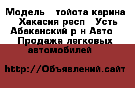  › Модель ­ тойота-карина - Хакасия респ., Усть-Абаканский р-н Авто » Продажа легковых автомобилей   